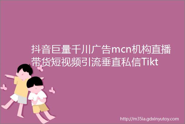 抖音巨量千川广告mcn机构直播带货短视频引流垂直私信Tiktok直播代播海外跨境电商cid快手视频号度小店高返点软文加粉代运营