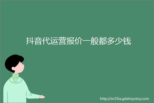 抖音代运营报价一般都多少钱