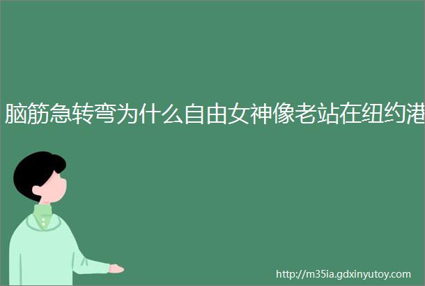 脑筋急转弯为什么自由女神像老站在纽约港