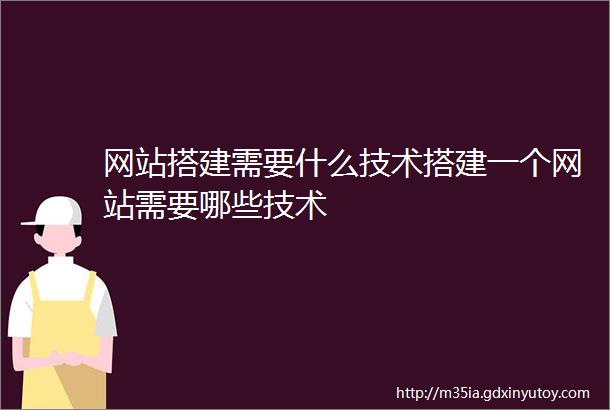 网站搭建需要什么技术搭建一个网站需要哪些技术