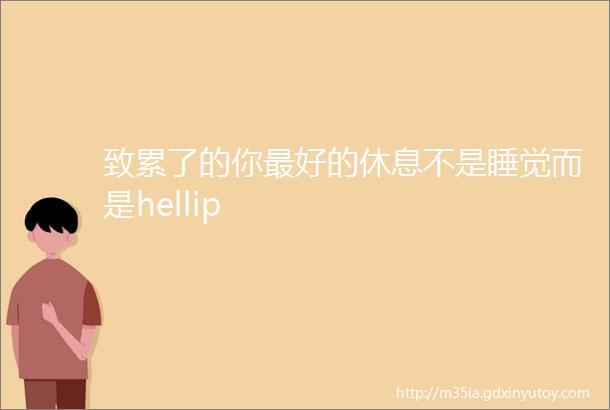 致累了的你最好的休息不是睡觉而是hellip