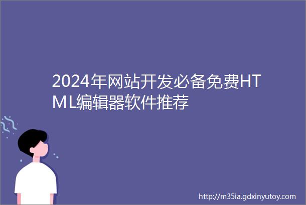 2024年网站开发必备免费HTML编辑器软件推荐